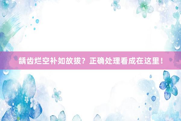龋齿烂空补如故拔？正确处理看成在这里！