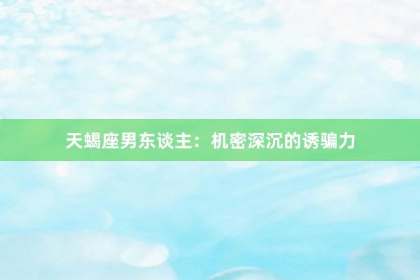 天蝎座男东谈主:机密深沉的诱骗力