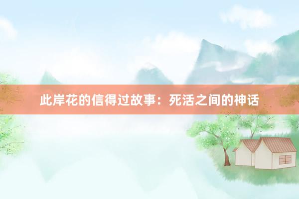 此岸花的信得过故事：死活之间的神话